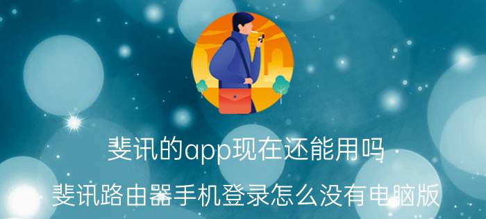 斐讯的app现在还能用吗 斐讯路由器手机登录怎么没有电脑版？